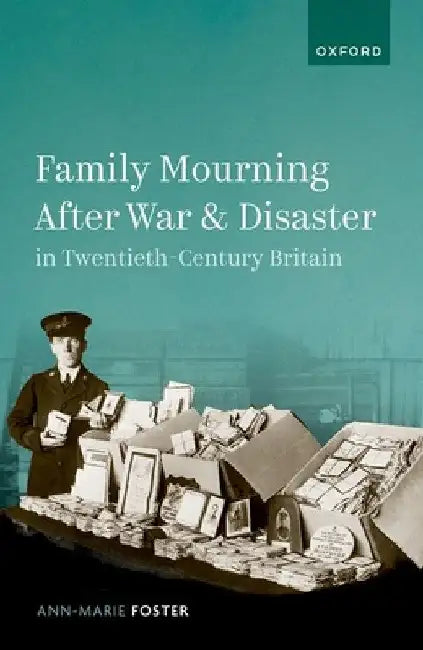 Family Mourning After War and Disaster in Twentieth-Century Britain by Ann-Marie Foster