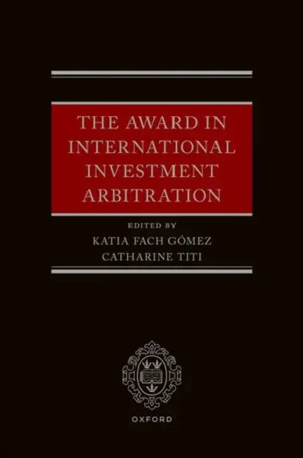 The Award in International Investment Arbitration by Katia Fach Gómez, Catharine Titi