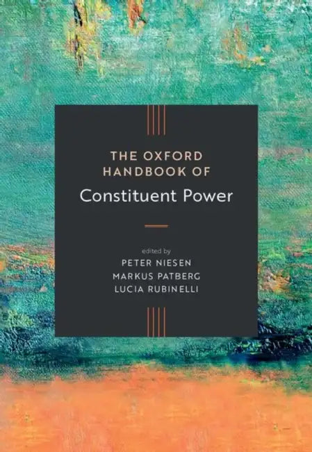 The Oxford Handbook of Constituent Power by Peter Niesen, Markus Patberg, Lucia Rubinelli