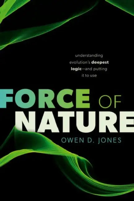 Force of Nature: Understanding Evolution's Deepest Logic—and Putting It to Use by Owen D. (Professor of Law and Biological Sciences, Professor of Law and Biological Sciences, Vanderbilt University) Jones