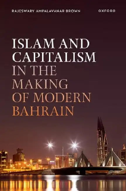 Islam and Capitalism in the Making of Modern Bahrain by Rajeswary Ampalavanar Brown