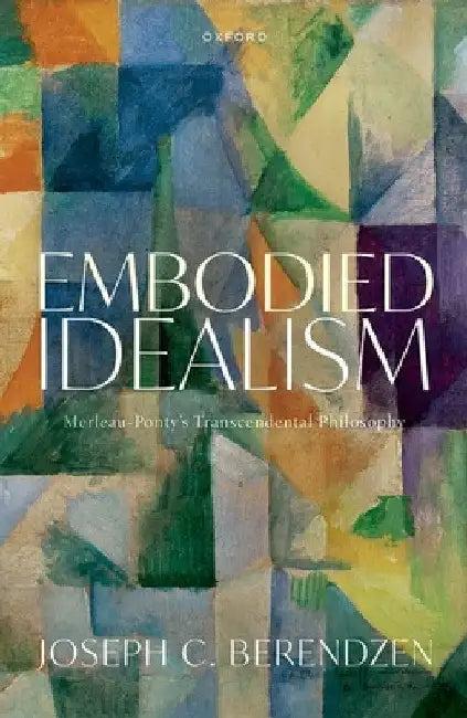 Embodied Idealism: Merleau-Ponty's Transcendental Philosophy by Joseph Berendzen