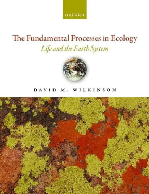 The Fundamental Processes in Ecology: Life and the Earth System by David M. Wilkinson