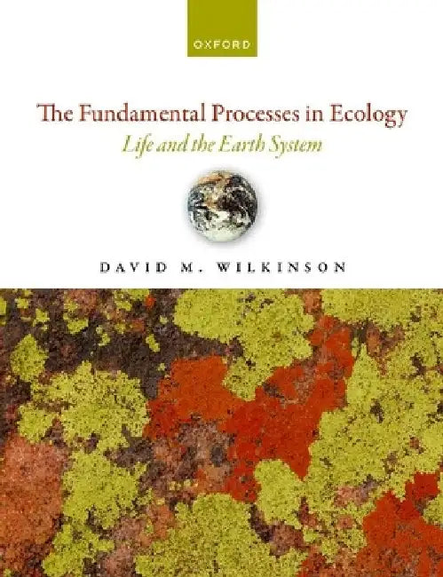 The Fundamental Processes in Ecology: Life and the Earth System by David Wilkinson