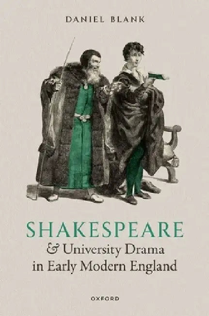 Shakespeare and University Drama in Early Modern England by Daniel Blank