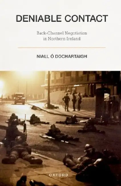 Deniable Contact: Back-Channel Negotiation in Northern Ireland by Niall Ó. Dochartaigh