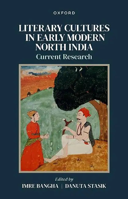 Literary Cultures in Early Modern North India: Current Research by Imre Bangha, Danuta Stasik