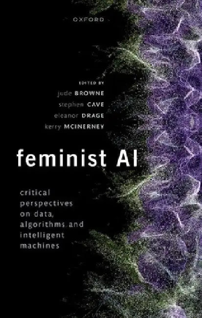 Feminist AI: Critical Perspectives on Algorithms, Data, and Intelligent Machines by Jude Browne