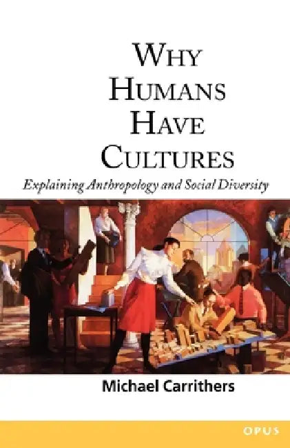 Why Humans Have Cultures: Explaining Anthropology and Social Diversity by Michael Carrithers, Michael Carrithers