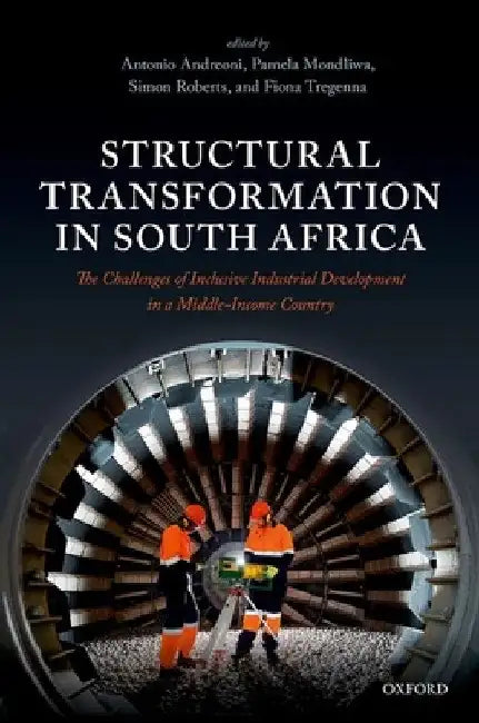 Structural Transformation in South Africa: The Challenges of Inclusive Industrial Development in a Middle-Income Country by Antonio Andreoni