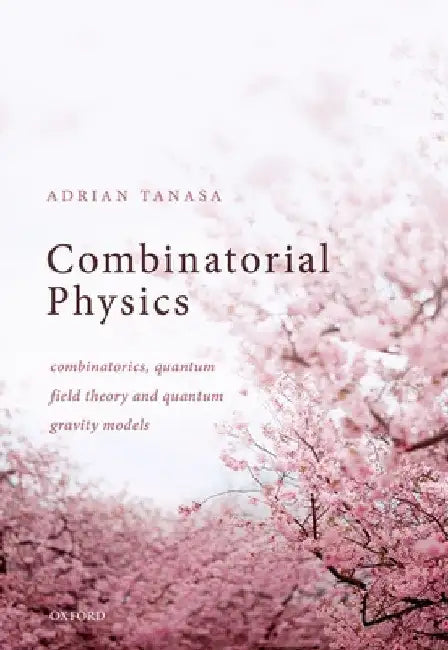 Combinatorial Physics: Combinatorics, Quantum Field Theory, and Quantum Gravity Models by Adrian Tanasa