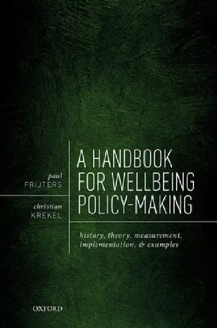 A Handbook for Wellbeing Policy-Making: History, Theory, Measurement, Implementation, and Examples by Paul Frijters