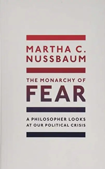 The Monarchy of Fear: A Philosopher Looks at Our Political Crisis by Martha C. Nussbaum