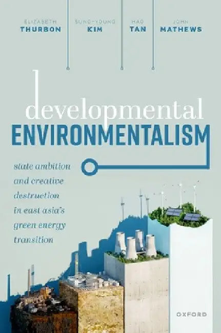 Developmental Environmentalism: State Ambition and Creative Destruction in East Asia's Green Energy Transition by Elizabeth Thurbon
