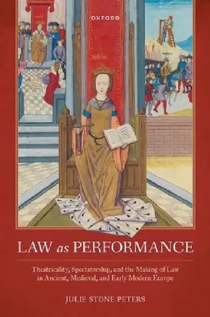 Law as Performance: Theatricality, Spectatorship, and the Making of Law in Ancient, Medieval, and Early Modern Europe by Julie Stone Peters