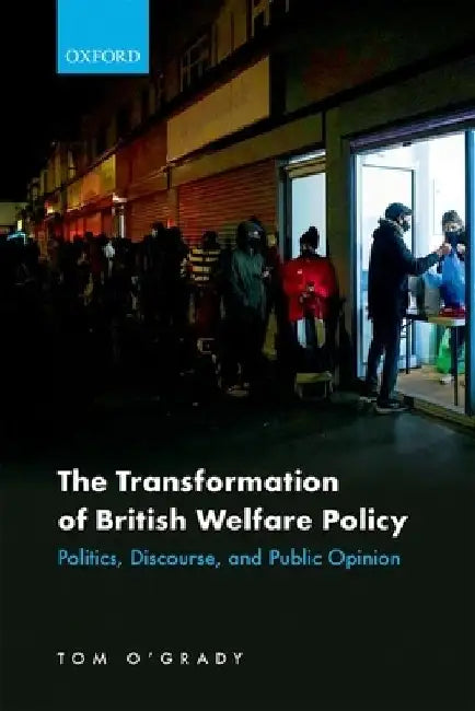 The Transformation of British Welfare Policy: Politics, Discourse, and Public Opinion by Tom O'Grady