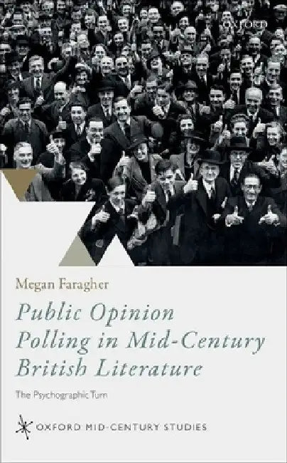 Public Opinion Polling in Mid-Century British Literature: The Psychographic Turn by Megan Faragher