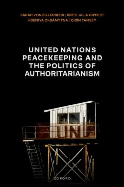 United Nations Peacekeeping and the Politics of Authoritarianism by Sarah Von Billerbeck, Birte Julia Gippert, Kseniya Oksamytna