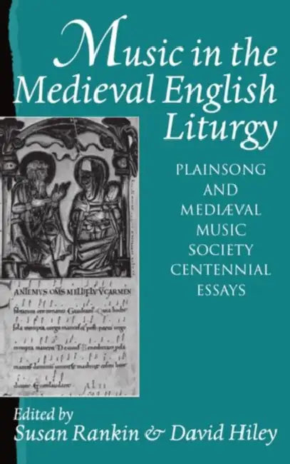 Music in the Medieval English Liturgy: Plainsong & Mediaeval Music Society Centennial Essays by Susan K. Rankin, David Hiley, Rankin