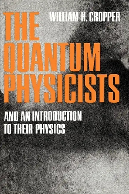 The Quantum Physicists: And an Introduction to Their Physics by William H. Cropper