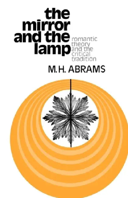 The Mirror and the Lamp: Romantic Theory and the Critical Tradition by Meyer Howard Abrams, M. H. Abrams