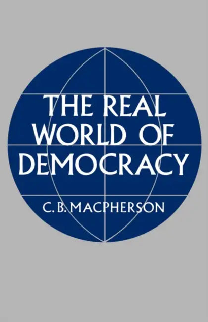 The Real World of Democracy by C. B. MacPherson, Crawford B. MacPherson