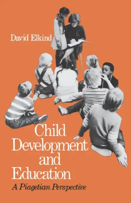 Child Development and Education: A Piagetian Perspective by David Elkind