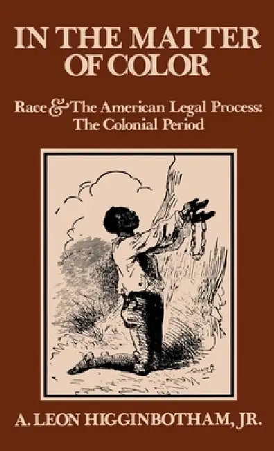 In the Matter of Color: Race and the American Legal Process 1: The Colonial Period by A. Leon Higgenbotham, Jr. Higginbotham A. Leon