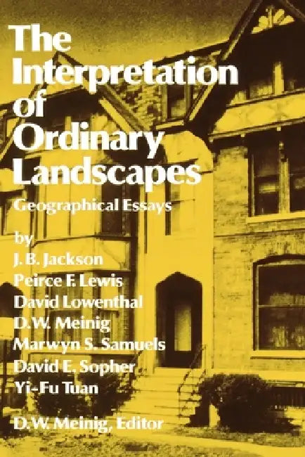 The Interpretation of Ordinary Landscapes: Geographical Essays by D. W. Meining, D. W. Meinig, D. W. Meinig