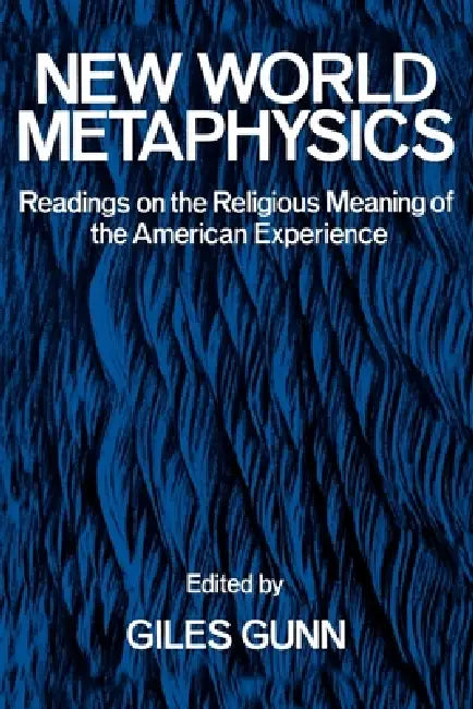 New World Metaphysics: Readings on the Religious Meaning of the American Experience by Giles B. Gunn