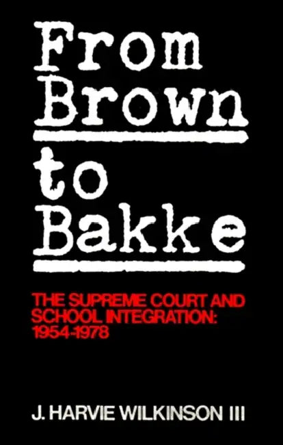 From Brown to Bakke: The Supreme Court and School Integration: 1954-1978 by J. Harvie Wilkinson
