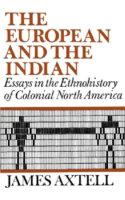 The European and the Indian: Essays in the Ethnohistory of Colonial North America by James Axtell