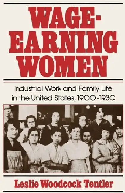 Wage-Earning Women: Industrial Work and Family Life in the United States, 1900-1930 by Leslie Woodcock Tentler