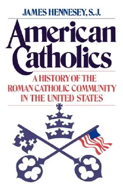 American Catholics: A History of the Roman Catholic Community in the United States by James J. Hennesey, John T. Ellis
