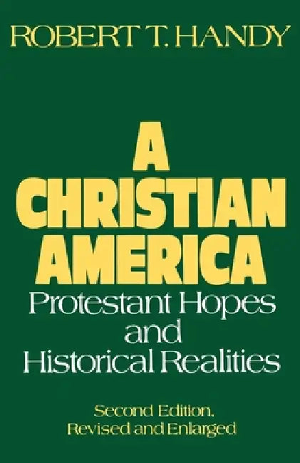 A Christian America: Protestant Hopes and Historical Realities by Robert T. Handy