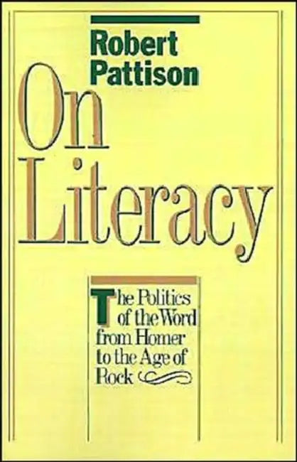 On Literacy: The Politics of the Word from Homer to the Age of Rock by Robert Pattison