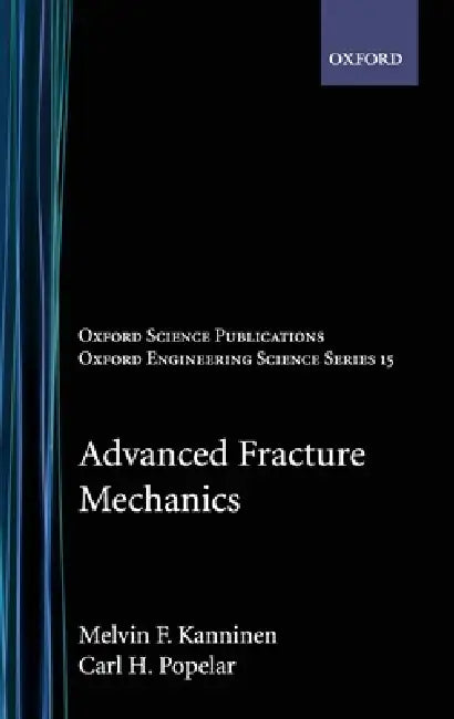 Advanced Fracture Mechanics by Melvin F. Kanninen, Carl H. Popelar, C. H. Popelar