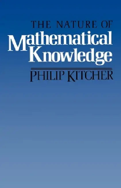 The Nature of Mathematical Knowledge by Philip Kitcher