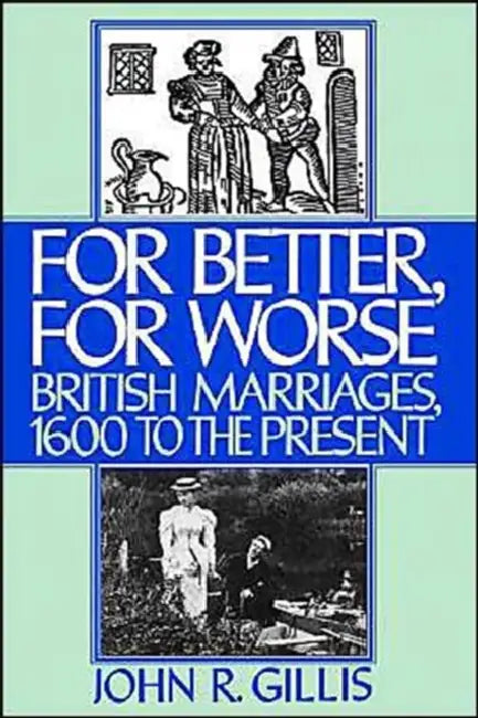 For Better, for Worse: British Marriages, 1600 to the Present by John R. Gillis