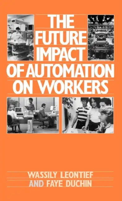 The Future Impact of Automation on Workers by Wassily W. Leontief, Faye Duchin, Wassily Leontief