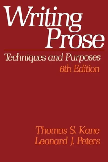 Writing Prose: Techniques and Purposes, 6th Edition by Thomas S. Kane, Leonard J. Peters, Leonard J. Peters