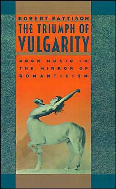 The Triumph of Vulgarity: Rock Music in the Mirror of Romanticism by Robert Pattison