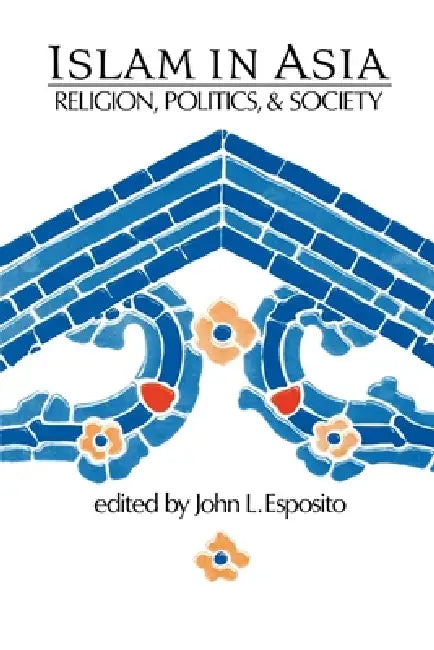 Islam in Asia: Religion, Politics, & Society by John L. Esposito, John L. Esposito
