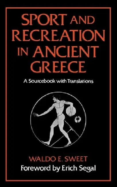 Sport and Recreation in Ancient Greece: A Sourcebook with Translations by Waldo E. Sweet, Erich Segal