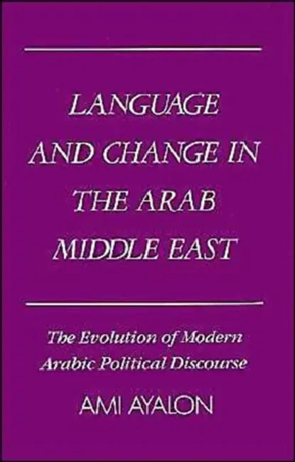 Language and Change in the Arab Middle East: The Evolution of Modern Political Discourse by Ami Ayalon