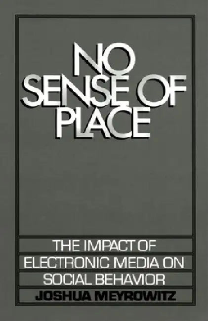 No Sense of Place: The Electronic Media on Social Behavior by Joshua Meyrowitz