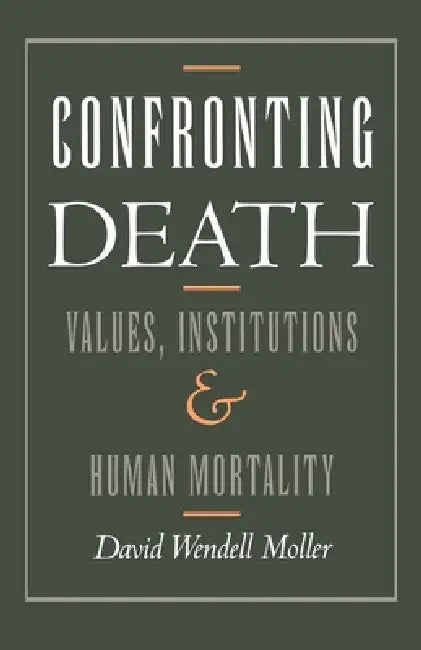 Confronting Death: Values, Institutions, and Human Mortality by David W. Moller, David Wendell Moller