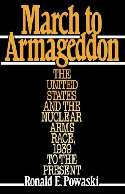 March to Armageddon: The United States and the Nuclear Arms Race, 1939 to the Present by Ronald E. Powaski