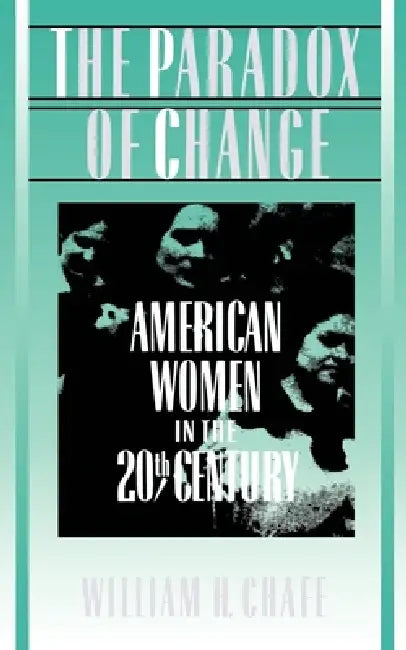 The Paradox of Change: American Women in the 20th Century by William H. Chafe