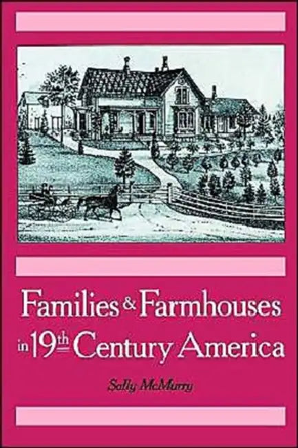 Families & Farmhouses in 19th-Century America by Sally Ann McMurry